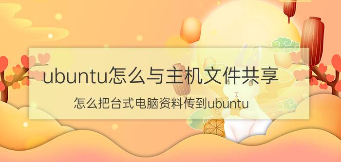 ubuntu怎么与主机文件共享 怎么把台式电脑资料传到ubuntu？